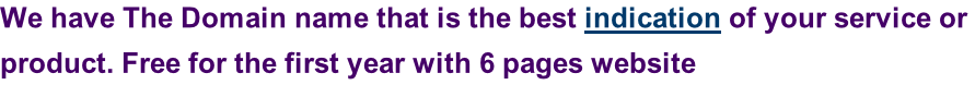 We have The Domain name that is the best indication of your service or  product. Free for the first year with 6 pages website