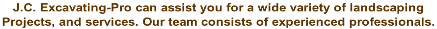 J.C. Excavating-Pro can assist you for a wide variety of landscaping  Projects, and services. Our team consists of experienced professionals.
