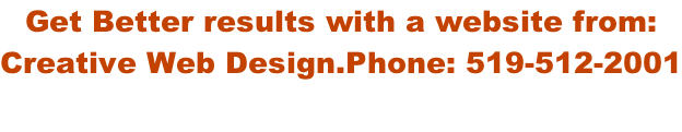 Get Better results with a website from:  Creative Web Design.Phone: 519-512-2001