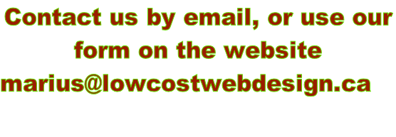 Contact us by email, or use our  form on the website marius@lowcostwebdesign.ca