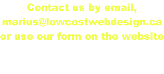 Contact us by email,  marius@lowcostwebdesign.ca or use our form on the website